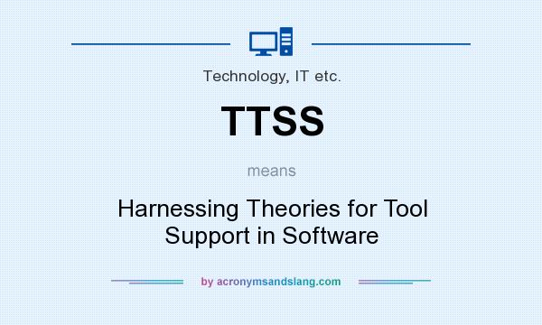 What does TTSS mean? It stands for Harnessing Theories for Tool Support in Software