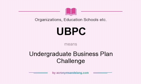 What does UBPC mean? It stands for Undergraduate Business Plan Challenge