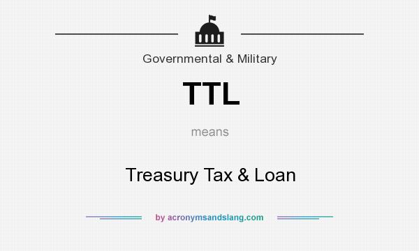 What does TTL mean? It stands for Treasury Tax & Loan