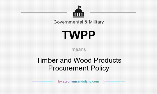What does TWPP mean? It stands for Timber and Wood Products Procurement Policy
