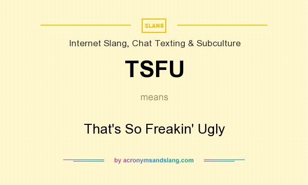 What does TSFU mean? It stands for That`s So Freakin` Ugly