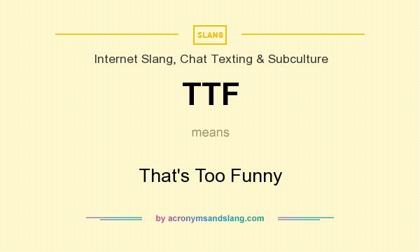 What does TTF mean? It stands for That`s Too Funny