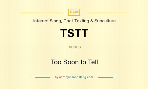 What does TSTT mean? It stands for Too Soon to Tell
