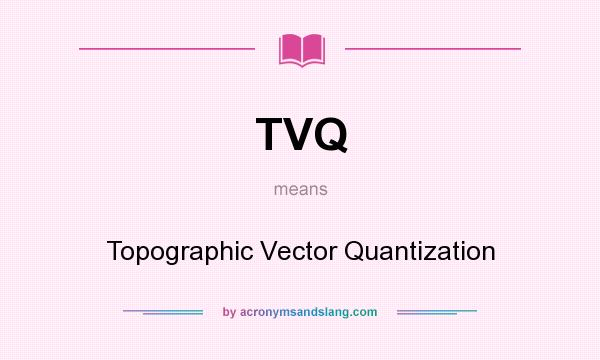 What does TVQ mean? It stands for Topographic Vector Quantization
