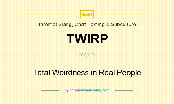 What does TWIRP mean? It stands for Total Weirdness in Real People