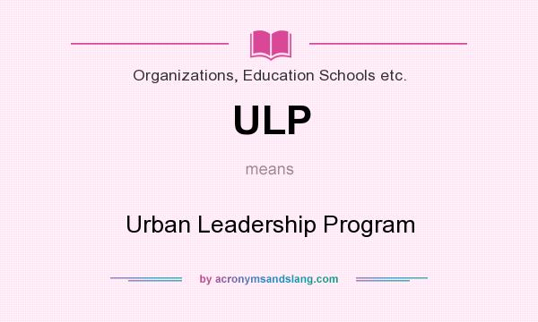 What does ULP mean? It stands for Urban Leadership Program