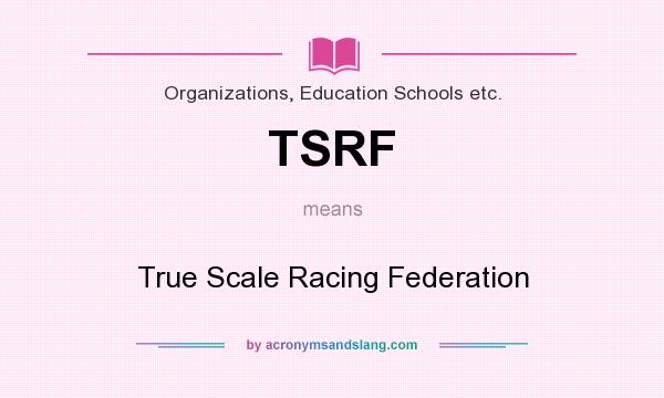 What does TSRF mean? It stands for True Scale Racing Federation