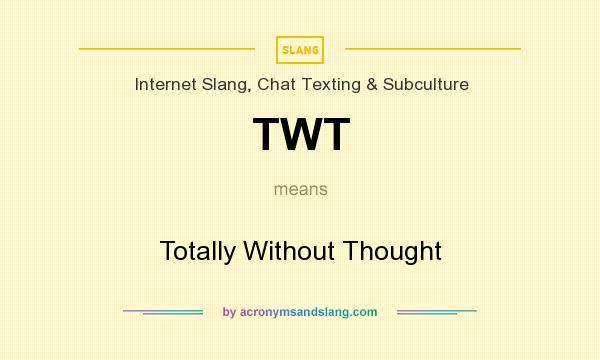 What does TWT mean? It stands for Totally Without Thought