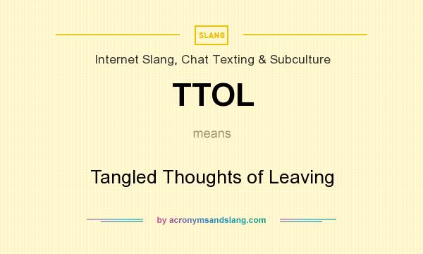 What does TTOL mean? It stands for Tangled Thoughts of Leaving