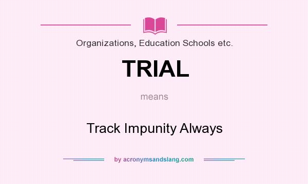 What does TRIAL mean? It stands for Track Impunity Always