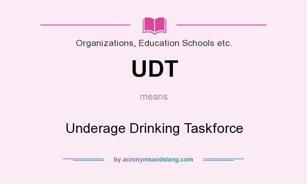 What does UDT mean? It stands for Underage Drinking Taskforce