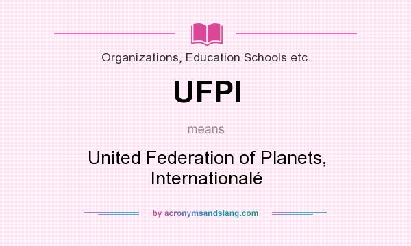 What does UFPI mean? It stands for United Federation of Planets, Internationalé