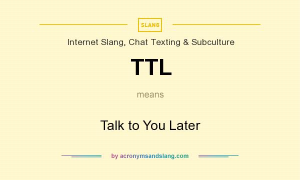 What does TTL mean? It stands for Talk to You Later