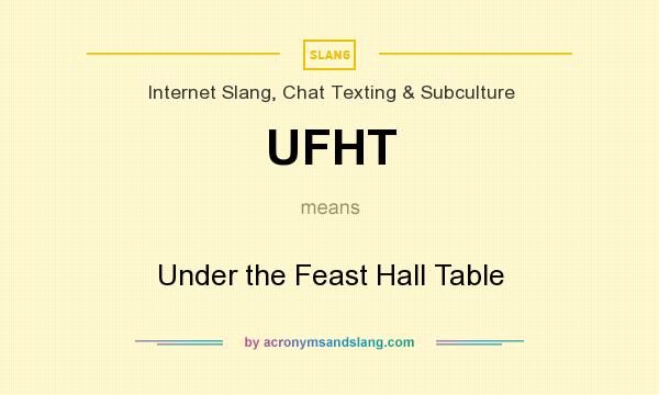 What does UFHT mean? It stands for Under the Feast Hall Table
