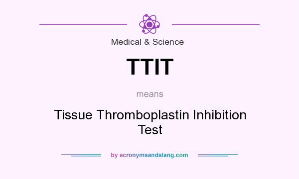 What does TTIT mean? It stands for Tissue Thromboplastin Inhibition Test