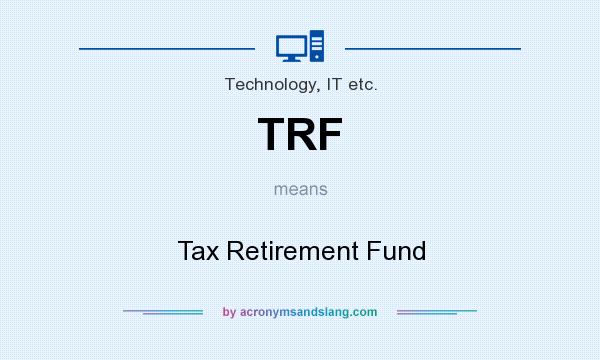 What does TRF mean? It stands for Tax Retirement Fund
