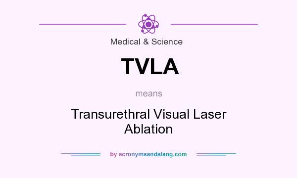 What does TVLA mean? It stands for Transurethral Visual Laser Ablation