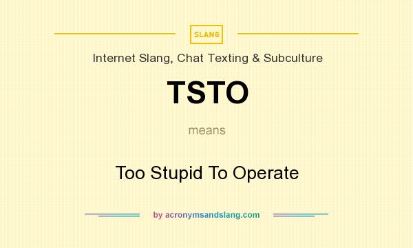 What does TSTO mean? It stands for Too Stupid To Operate