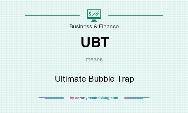 What does UBT mean? It stands for Ultimate Bubble Trap