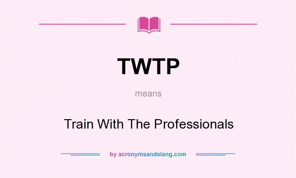 What does TWTP mean? It stands for Train With The Professionals