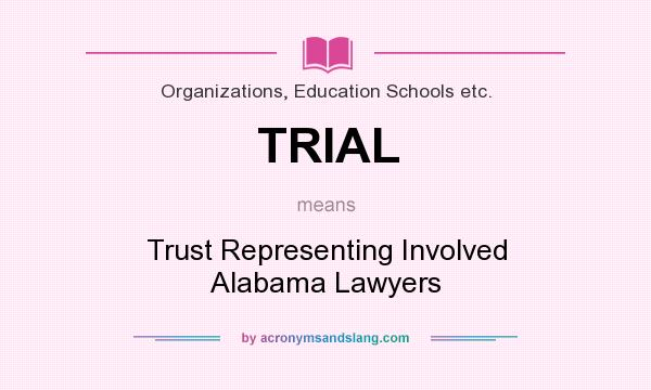 What does TRIAL mean? It stands for Trust Representing Involved Alabama Lawyers