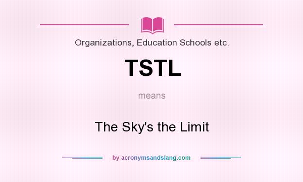 What does TSTL mean? It stands for The Sky`s the Limit