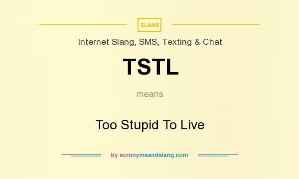 What does TSTL mean? It stands for Too Stupid To Live