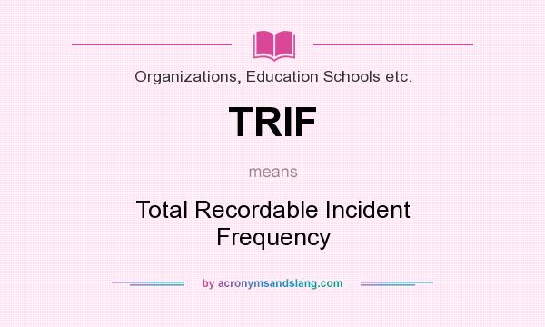 What does TRIF mean? It stands for Total Recordable Incident Frequency