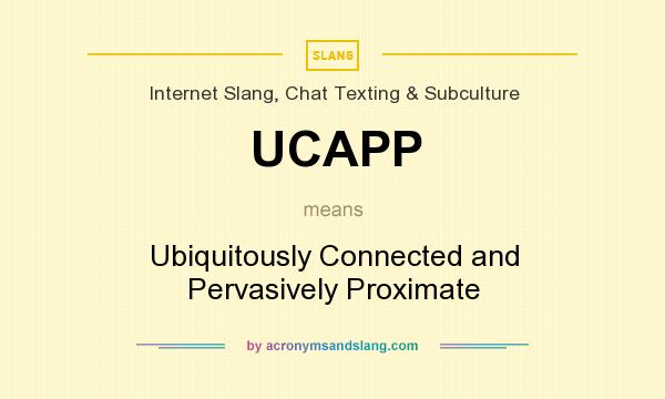 What does UCAPP mean? It stands for Ubiquitously Connected and Pervasively Proximate