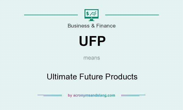 What does UFP mean? It stands for Ultimate Future Products