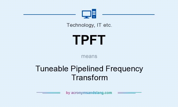 What does TPFT mean? It stands for Tuneable Pipelined Frequency Transform