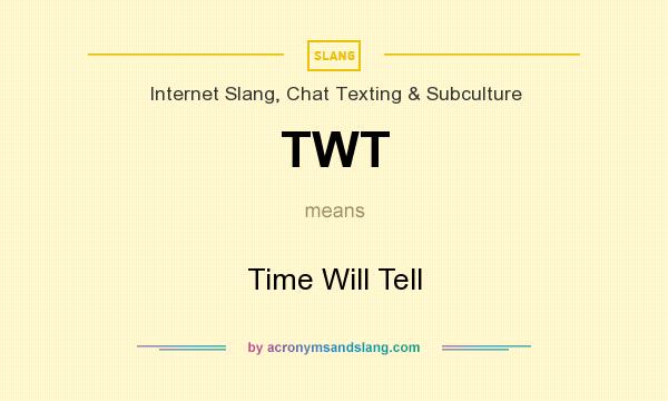 What does TWT mean? It stands for Time Will Tell