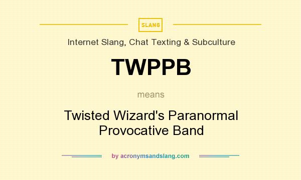 What does TWPPB mean? It stands for Twisted Wizard`s Paranormal Provocative Band