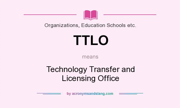 What does TTLO mean? It stands for Technology Transfer and Licensing Office
