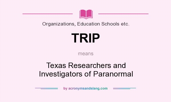 What does TRIP mean? It stands for Texas Researchers and Investigators of Paranormal