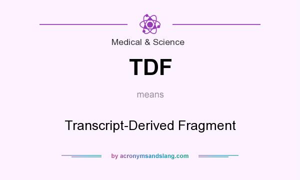 What does TDF mean? It stands for Transcript-Derived Fragment