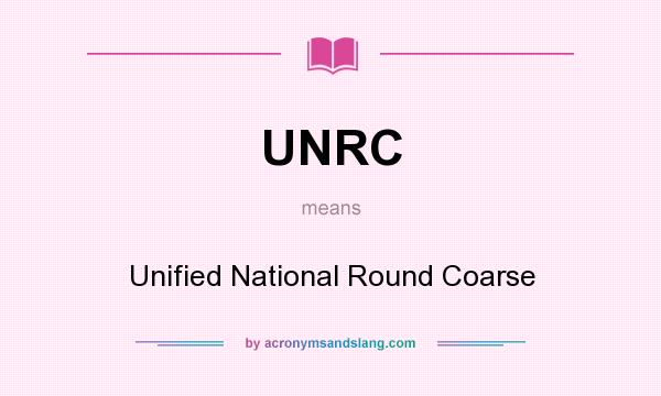 What does UNRC mean? It stands for Unified National Round Coarse