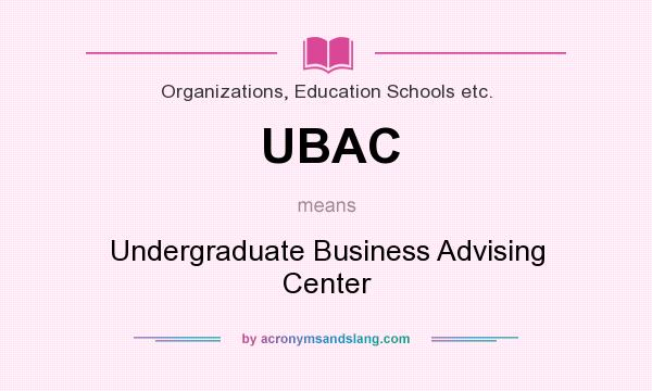 What does UBAC mean? It stands for Undergraduate Business Advising Center