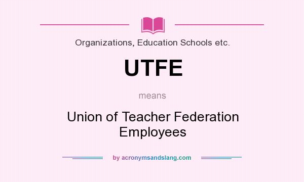 What does UTFE mean? It stands for Union of Teacher Federation Employees