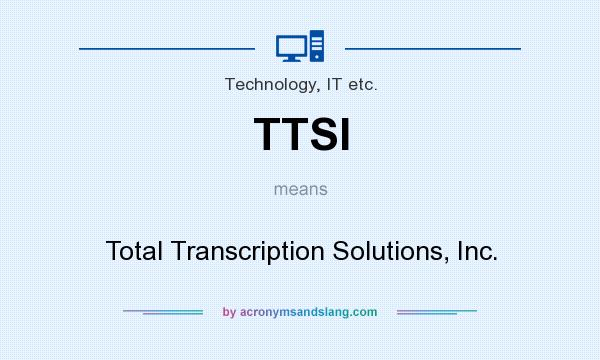 What does TTSI mean? It stands for Total Transcription Solutions, Inc.