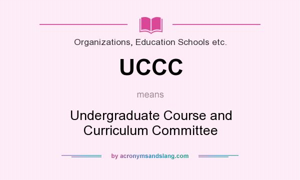 What does UCCC mean? It stands for Undergraduate Course and Curriculum Committee