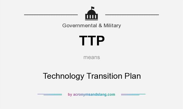 What does TTP mean? It stands for Technology Transition Plan