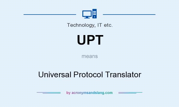 What does UPT mean? It stands for Universal Protocol Translator