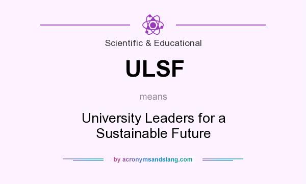 What does ULSF mean? It stands for University Leaders for a Sustainable Future