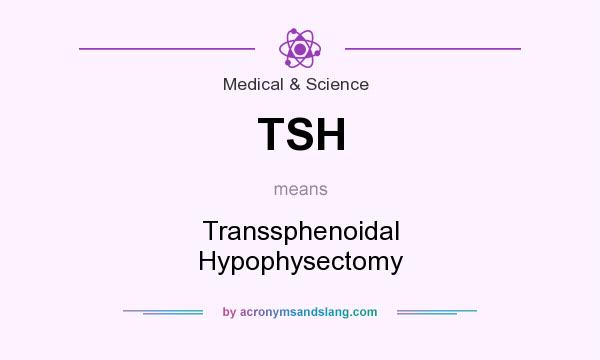 What does TSH mean? It stands for Transsphenoidal Hypophysectomy