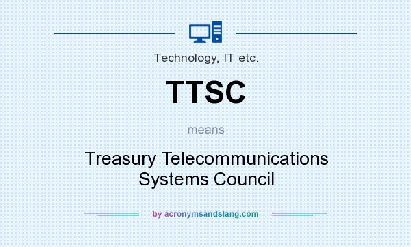 What does TTSC mean? It stands for Treasury Telecommunications Systems Council