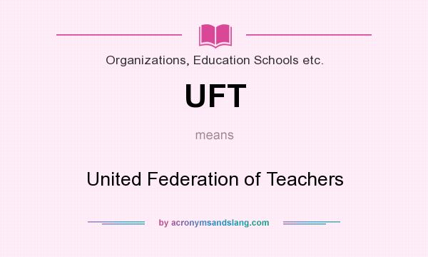 What does UFT mean? It stands for United Federation of Teachers