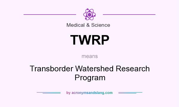 What does TWRP mean? It stands for Transborder Watershed Research Program