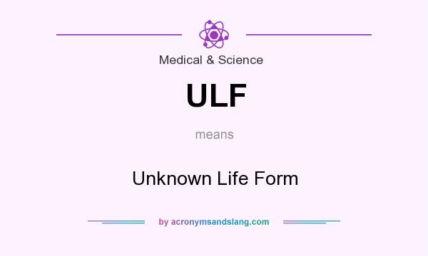 What does ULF mean? It stands for Unknown Life Form