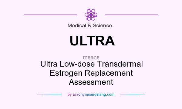 What does ULTRA mean? It stands for Ultra Low-dose Transdermal Estrogen Replacement Assessment